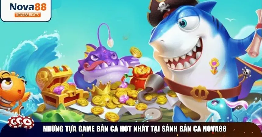 Những tựa game bắn cá hot nhất tại sảnh bắn cá Nova88